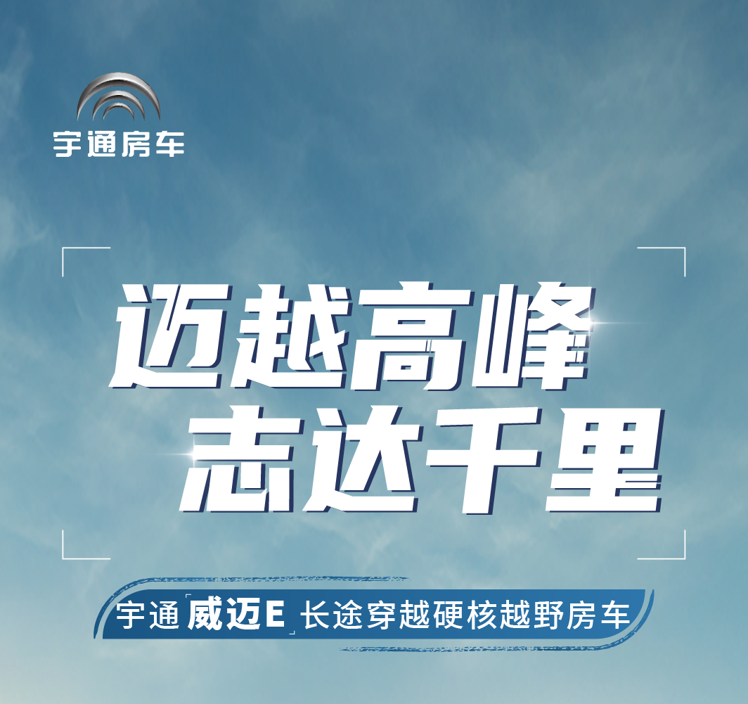 雄关漫道，迈越驰骋，宇通威迈E长途穿越硬核越野房车